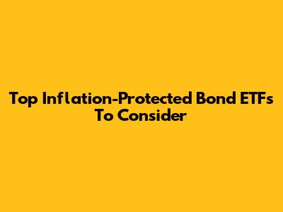Top Inflation-Protected Bond ETFs To Consider