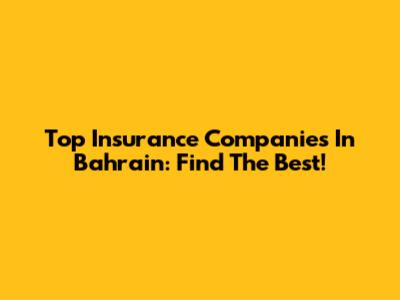 Top Insurance Companies In Bahrain: Find The Best!