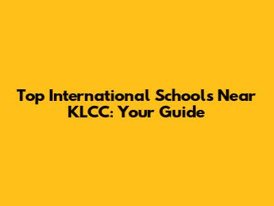 Top International Schools Near KLCC: Your Guide