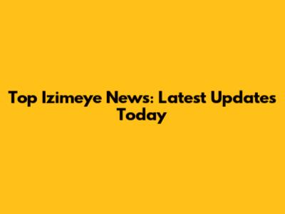 Top Izimeye News: Latest Updates Today