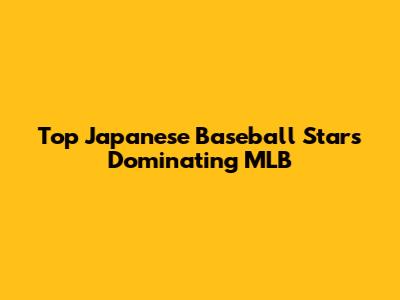 Top Japanese Baseball Stars Dominating MLB