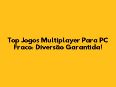 Top Jogos Multiplayer Para PC Fraco: Diversão Garantida!