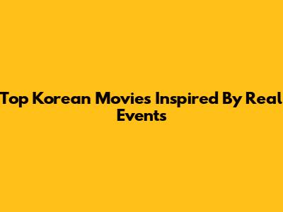 Top Korean Movies Inspired By Real Events