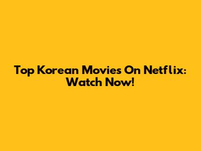Top Korean Movies On Netflix: Watch Now!