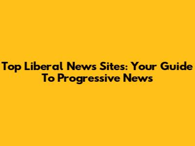 Top Liberal News Sites: Your Guide To Progressive News