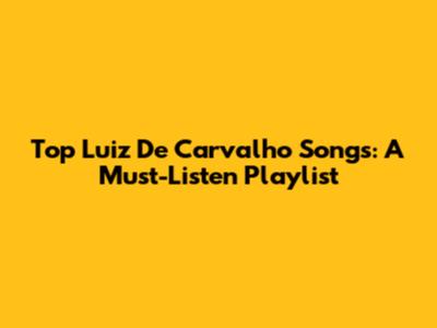 Top Luiz De Carvalho Songs: A Must-Listen Playlist
