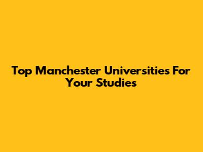 Top Manchester Universities For Your Studies