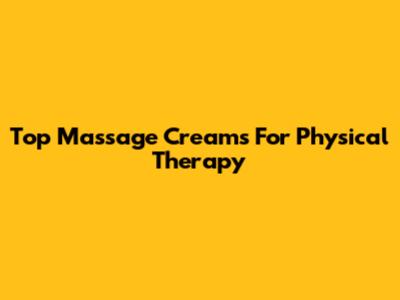 Top Massage Creams For Physical Therapy