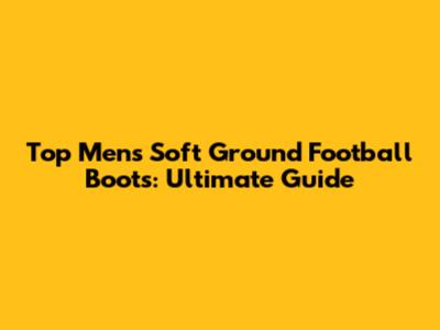 Top Men's Soft Ground Football Boots: Ultimate Guide