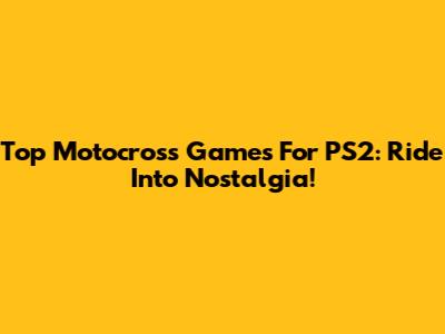 Top Motocross Games For PS2: Ride Into Nostalgia!