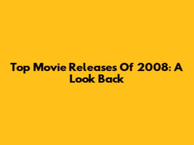 Top Movie Releases Of 2008: A Look Back