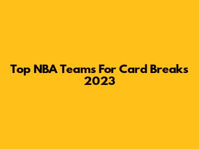 Top NBA Teams For Card Breaks 2023