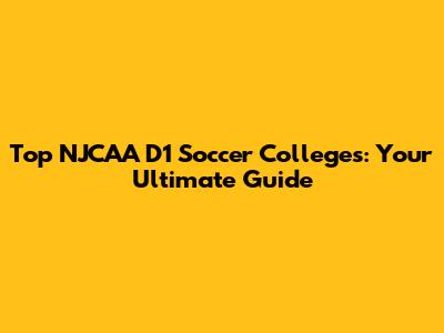Top NJCAA D1 Soccer Colleges: Your Ultimate Guide
