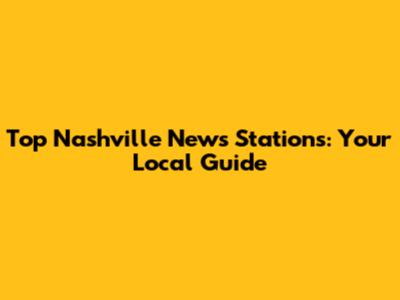 Top Nashville News Stations: Your Local Guide
