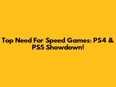 Top Need For Speed Games: PS4 & PS5 Showdown!