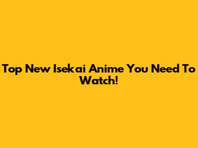 Top New Isekai Anime You Need To Watch!