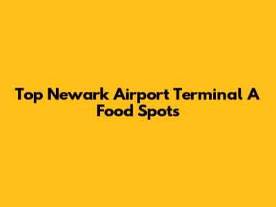 Top Newark Airport Terminal A Food Spots