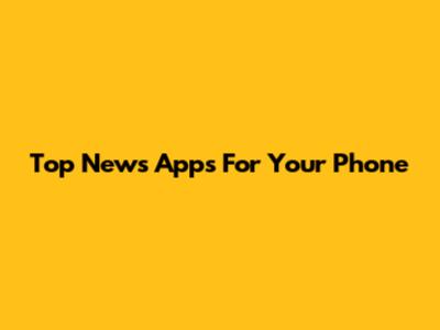 Top News Apps For Your Phone