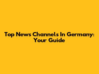Top News Channels In Germany: Your Guide