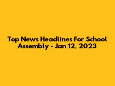 Top News Headlines For School Assembly - Jan 12, 2023