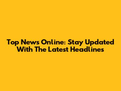Top News Online: Stay Updated With The Latest Headlines