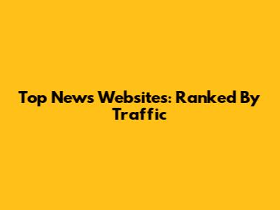 Top News Websites: Ranked By Traffic