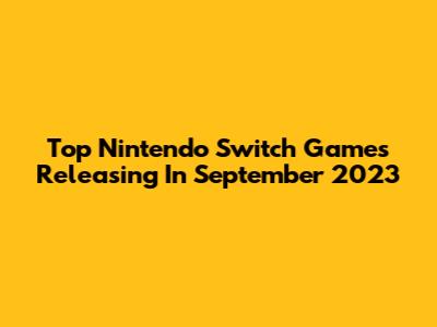 Top Nintendo Switch Games Releasing In September 2023