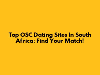 Top OSC Dating Sites In South Africa: Find Your Match!