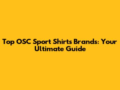 Top OSC Sport Shirts Brands: Your Ultimate Guide