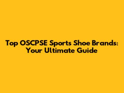 Top OSCPSE Sports Shoe Brands: Your Ultimate Guide