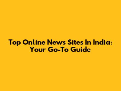 Top Online News Sites In India: Your Go-To Guide