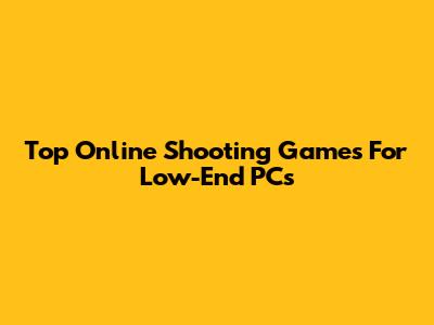 Top Online Shooting Games For Low-End PCs