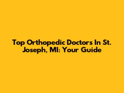 Top Orthopedic Doctors In St. Joseph, MI: Your Guide