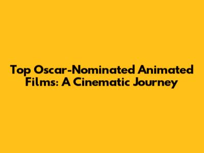 Top Oscar-Nominated Animated Films: A Cinematic Journey