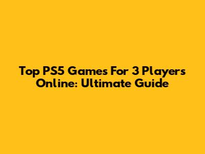Top PS5 Games For 3 Players Online: Ultimate Guide