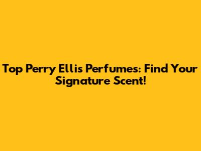 Top Perry Ellis Perfumes: Find Your Signature Scent!