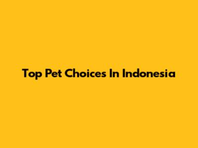 Top Pet Choices In Indonesia