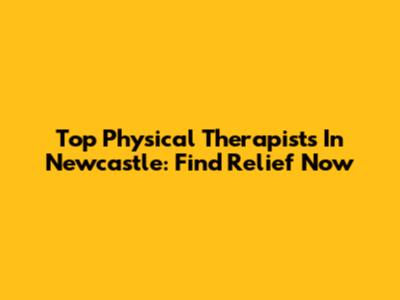 Top Physical Therapists In Newcastle: Find Relief Now