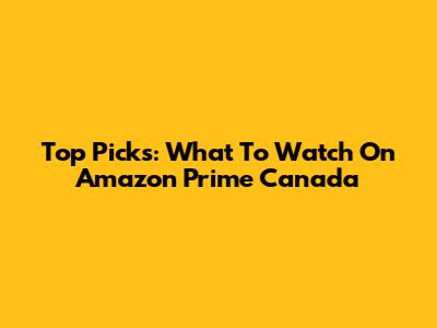 Top Picks: What To Watch On Amazon Prime Canada