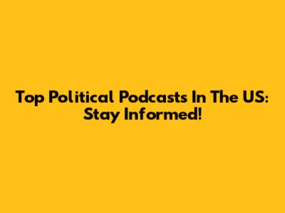 Top Political Podcasts In The US: Stay Informed!