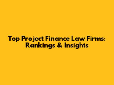 Top Project Finance Law Firms: Rankings & Insights