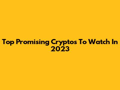 Top Promising Cryptos To Watch In 2023