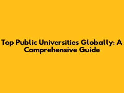 Top Public Universities Globally: A Comprehensive Guide