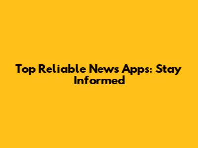 Top Reliable News Apps: Stay Informed