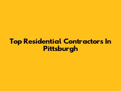 Top Residential Contractors In Pittsburgh