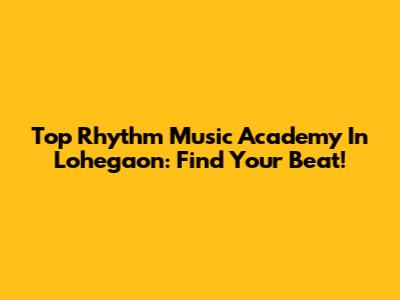 Top Rhythm Music Academy In Lohegaon: Find Your Beat!