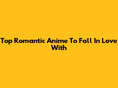 Top Romantic Anime To Fall In Love With