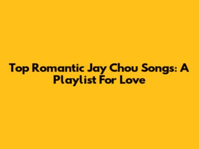 Top Romantic Jay Chou Songs: A Playlist For Love