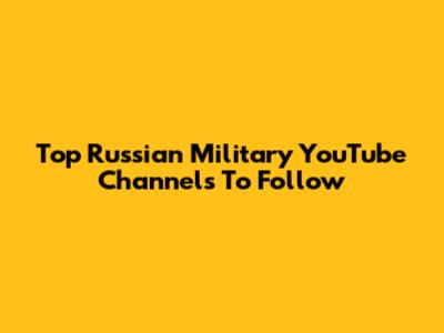 Top Russian Military YouTube Channels To Follow