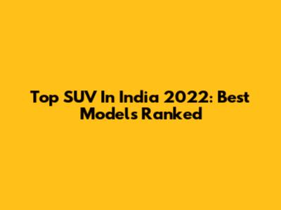 Top SUV In India 2022: Best Models Ranked